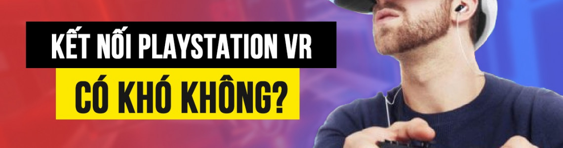 Hướng dẫn kết nối PlayStation VR