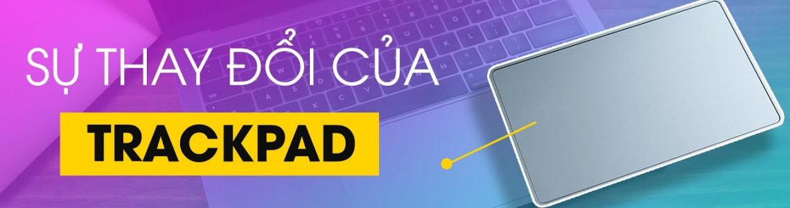 Trackpad trên MacBook thay đổi ra sao?